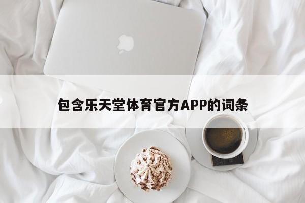包含乐天堂体育官方APP的词条