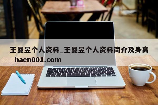 王曼昱个人资料_王曼昱个人资料简介及身高  haen001.com