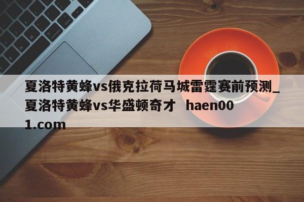 夏洛特黄蜂vs俄克拉荷马城雷霆赛前预测_夏洛特黄蜂vs华盛顿奇才  haen001.com