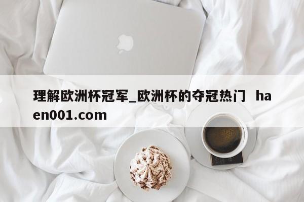 理解欧洲杯冠军_欧洲杯的夺冠热门  haen001.com