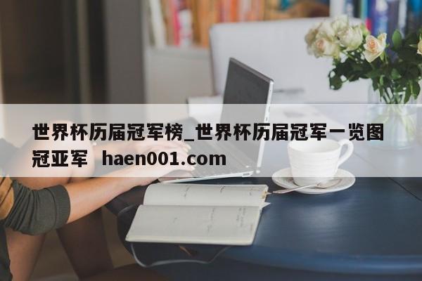 世界杯历届冠军榜_世界杯历届冠军一览图 冠亚军  haen001.com