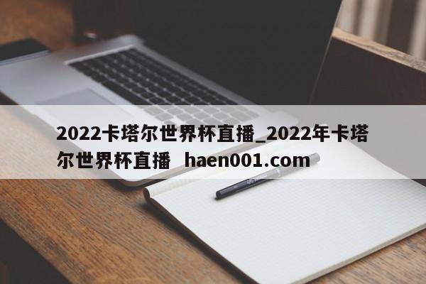 2022卡塔尔世界杯直播_2022年卡塔尔世界杯直播  haen001.com