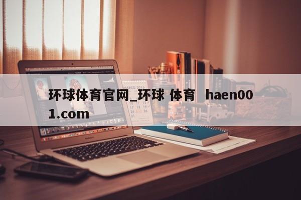环球体育官网_环球 体育  haen001.com