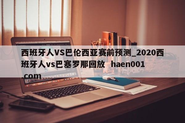 西班牙人VS巴伦西亚赛前预测_2020西班牙人vs巴塞罗那回放  haen001.com
